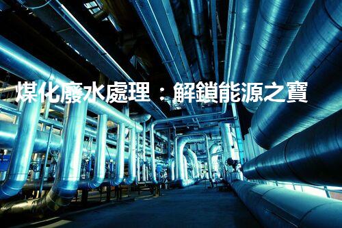 煤化廢水處理：解鎖能源之寶，環(huán)境再生奇跡！